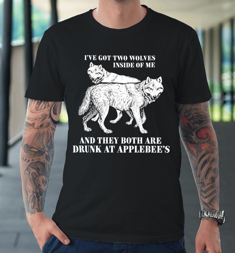 Roi've Got Two Wolves Inside Of Me And They Both Are Drunk At Applebee's Premium T-Shirt