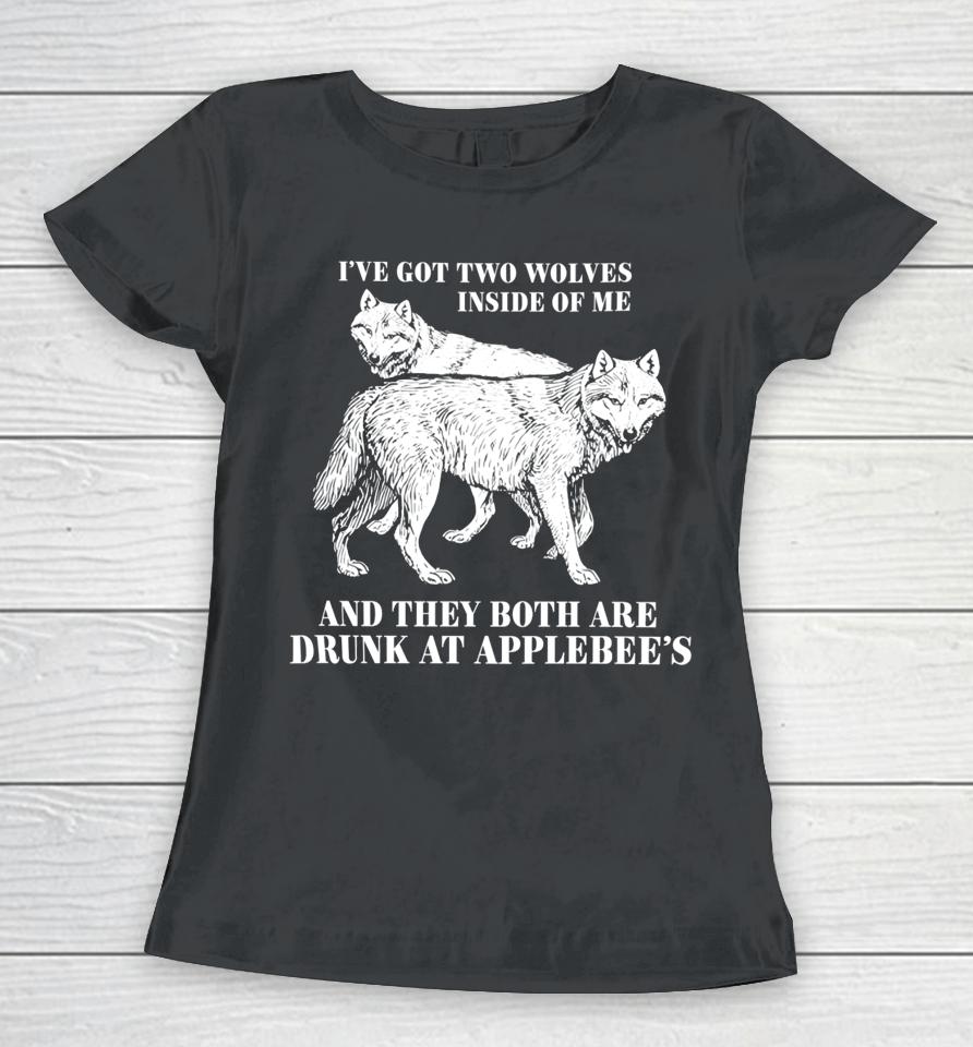 Roi've Got Two Wolves Inside Of Me And They Both Are Drunk At Applebee's Women T-Shirt