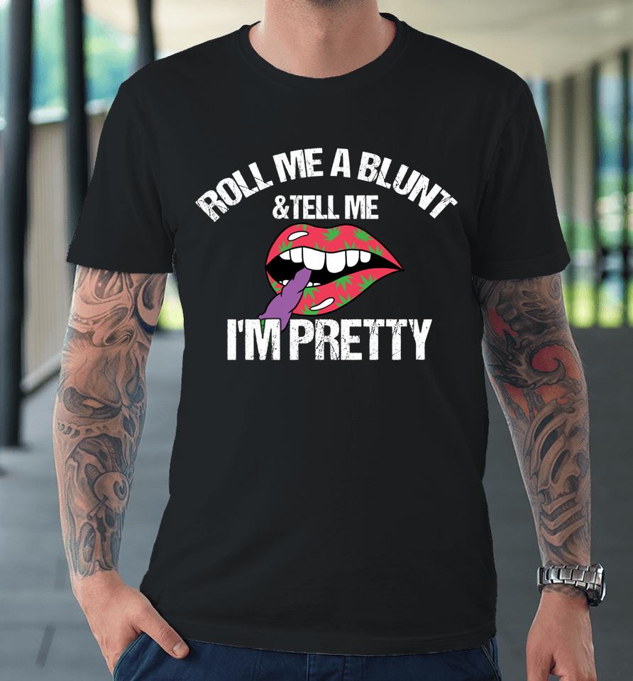 Roll Me A Blunt &Amp; Tell Me I'm Pretty Shirt Funny Weed Smoker Premium T-Shirt