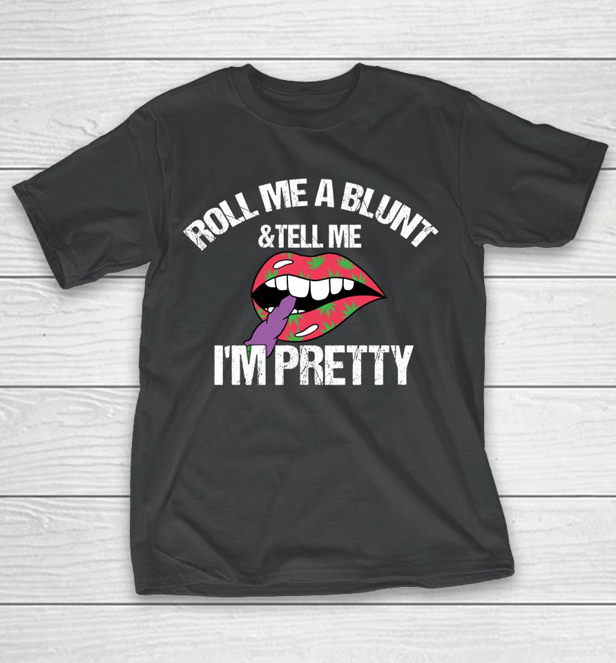 Roll Me A Blunt &Amp; Tell Me I'm Pretty Shirt Funny Weed Smoker T-Shirt