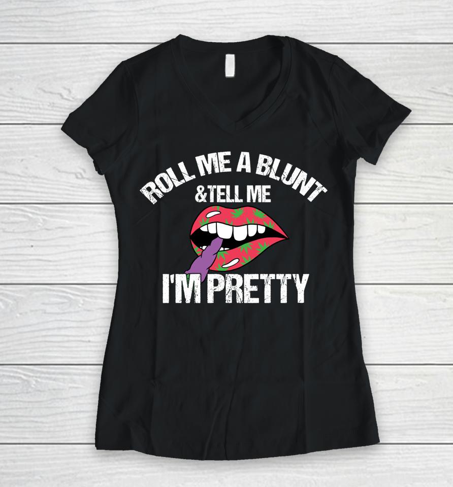 Roll Me A Blunt &Amp; Tell Me I'm Pretty Shirt Funny Weed Smoker Women V-Neck T-Shirt