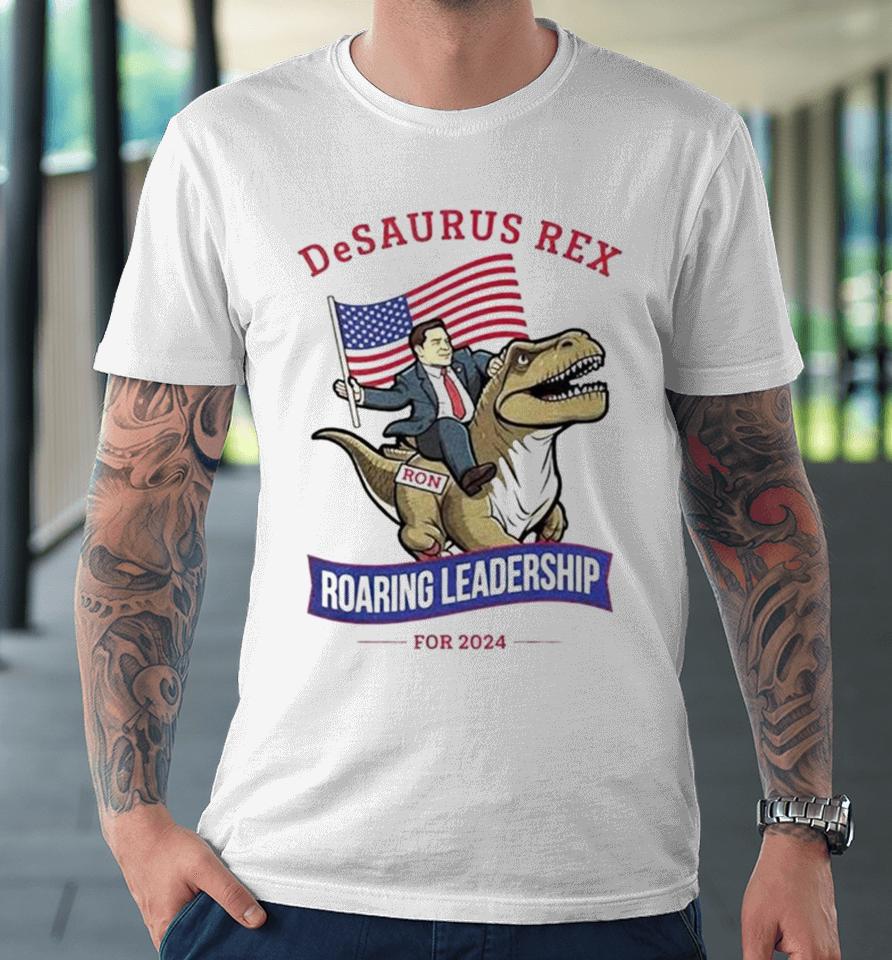 Ron Desantis Desaurus Rex Roaring Leadership For 2024 Premium T-Shirt
