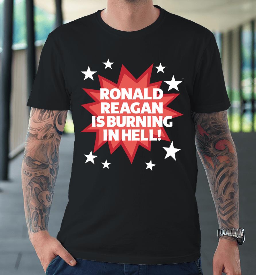 Ronald Reagan Is Burning In Hell Premium T-Shirt