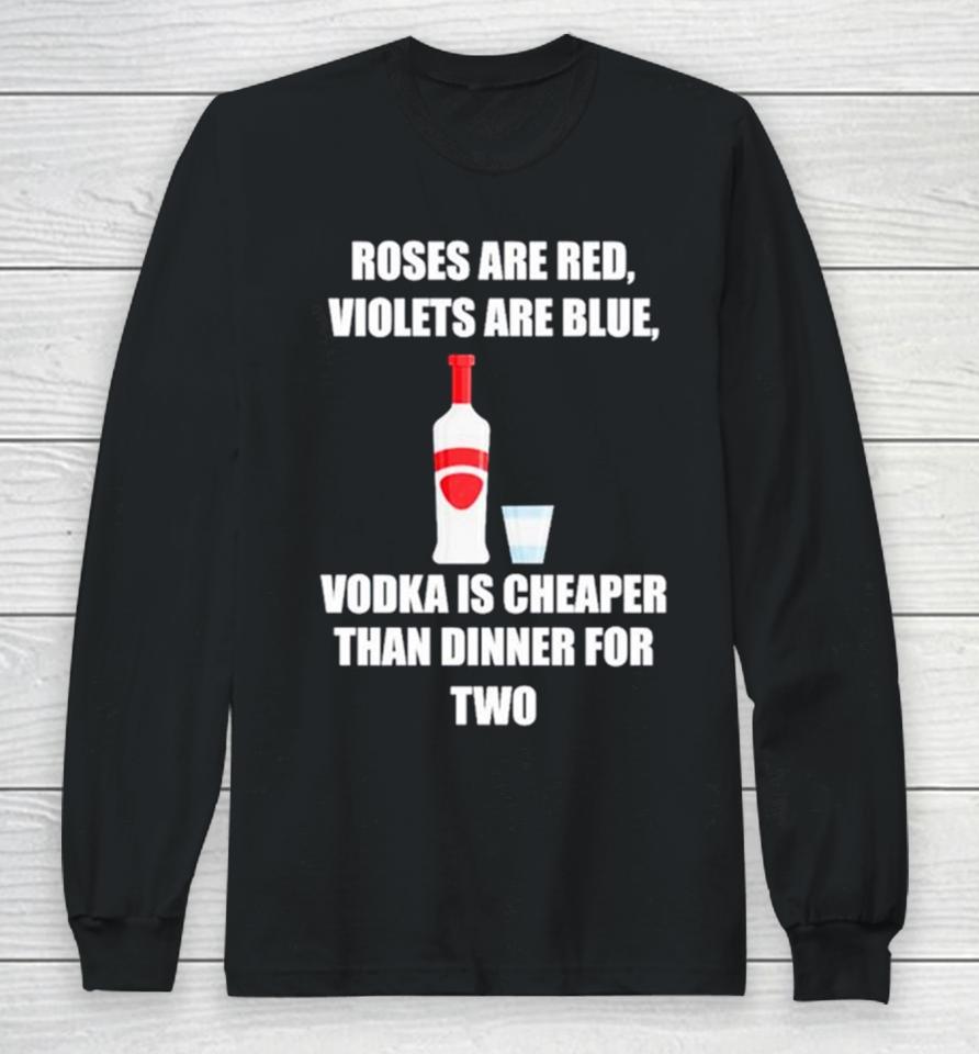 Roses Are Red Violets Are Blue Vodka Is Cheaper Than Dinner For Two Long Sleeve T-Shirt