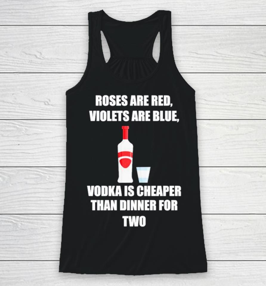 Roses Are Red Violets Are Blue Vodka Is Cheaper Than Dinner For Two Racerback Tank