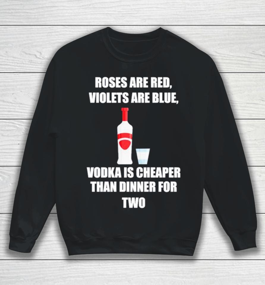 Roses Are Red Violets Are Blue Vodka Is Cheaper Than Dinner For Two Sweatshirt