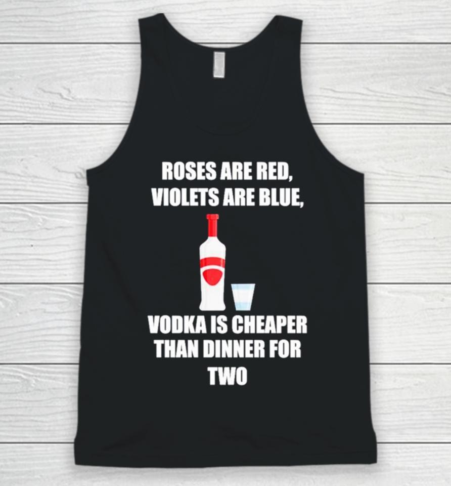Roses Are Red Violets Are Blue Vodka Is Cheaper Than Dinner For Two Unisex Tank Top