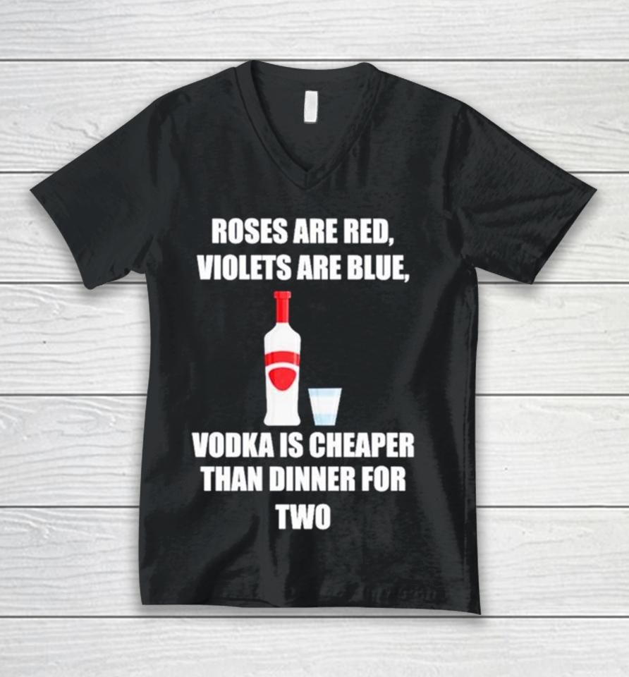 Roses Are Red Violets Are Blue Vodka Is Cheaper Than Dinner For Two Unisex V-Neck T-Shirt