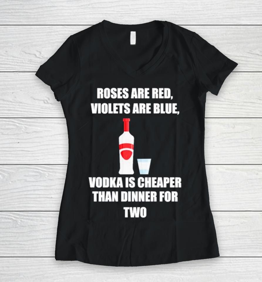 Roses Are Red Violets Are Blue Vodka Is Cheaper Than Dinner For Two Women V-Neck T-Shirt