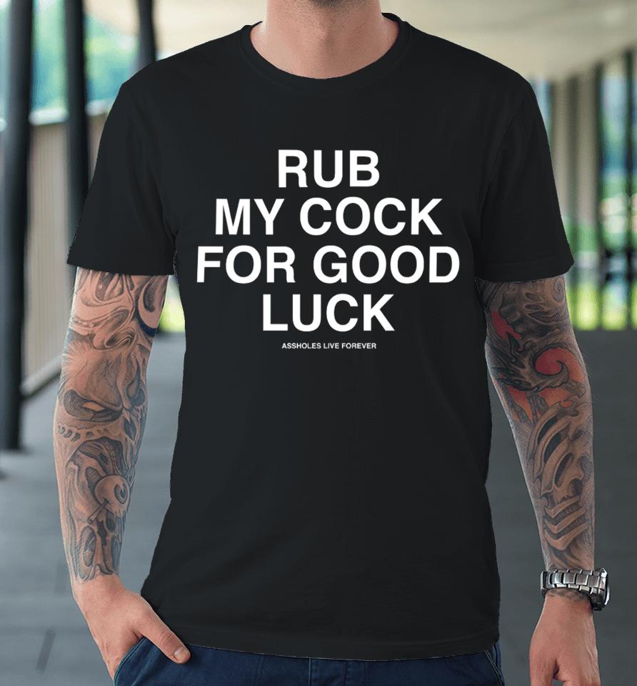 Rub My Cock For Good Luck Assholes Live Forever Premium T-Shirt
