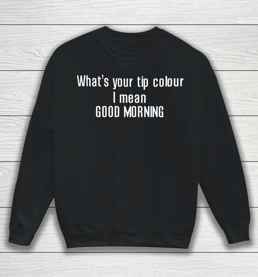 Ruleece What’s Your Tip Colour I Mean Good Morning Sweatshirt