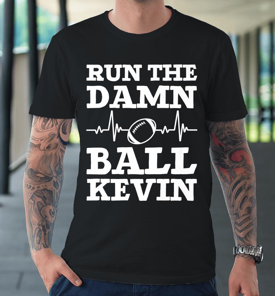 Run The Damn Ball Kevin Funny American Football Saying Premium T-Shirt
