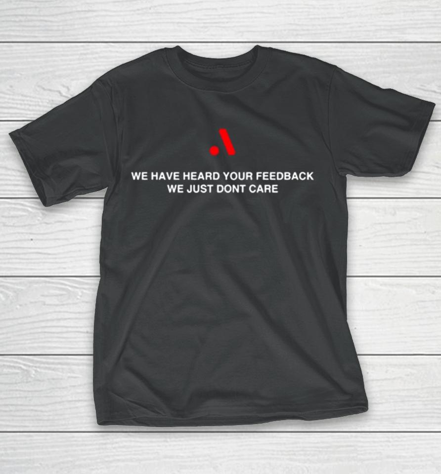 Runthemmemes We Have Heard Your Feedback We Just Don’t Care T-Shirt