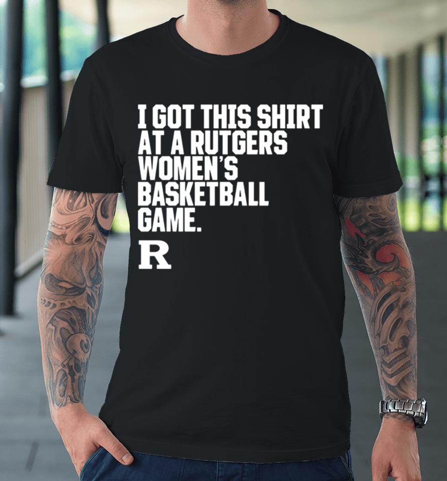 Rutgers Scarlet Knights I Got This At A Rutgers Women’s Basketball Game Shirtshirts Premium T-Shirt