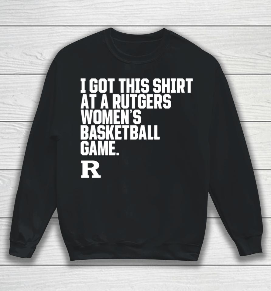 Rutgers Scarlet Knights I Got This At A Rutgers Women’s Basketball Game Shirtshirts Sweatshirt