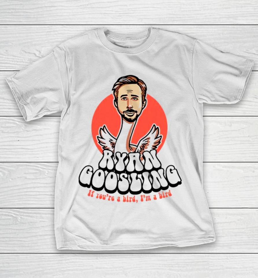 Ryan Goosling If You’re A Bird I’m A Bird T-Shirt