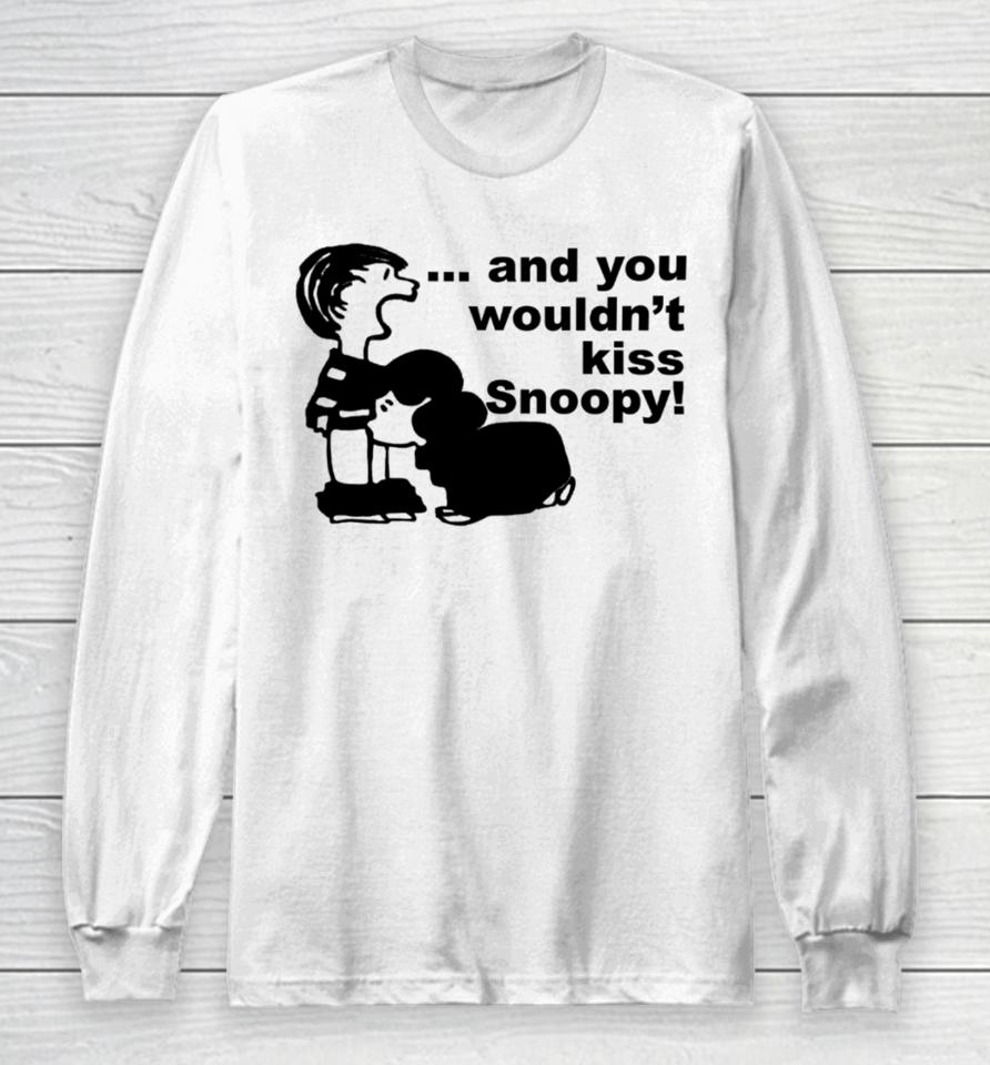 Sadboivtg And You Wouldn’t Kiss Snoopy Long Sleeve T-Shirt