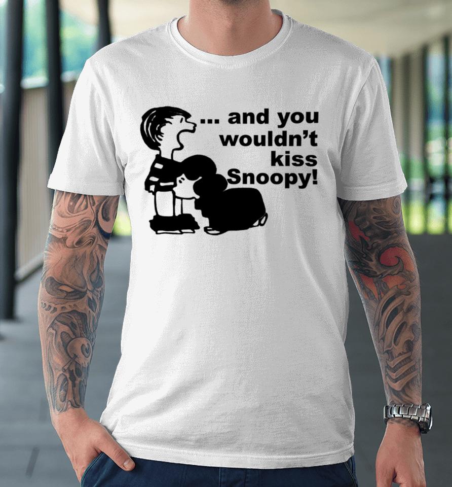 Sadboivtg And You Wouldn’t Kiss Snoopy Premium T-Shirt