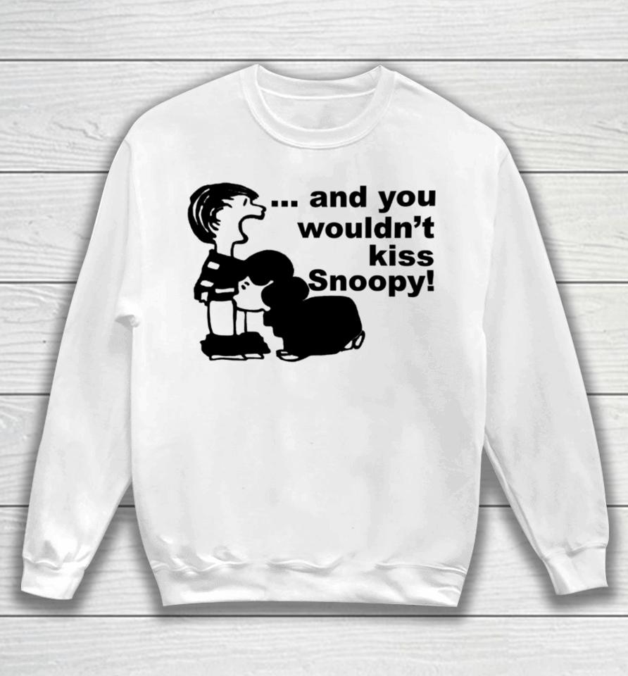 Sadboivtg And You Wouldn’t Kiss Snoopy Sweatshirt
