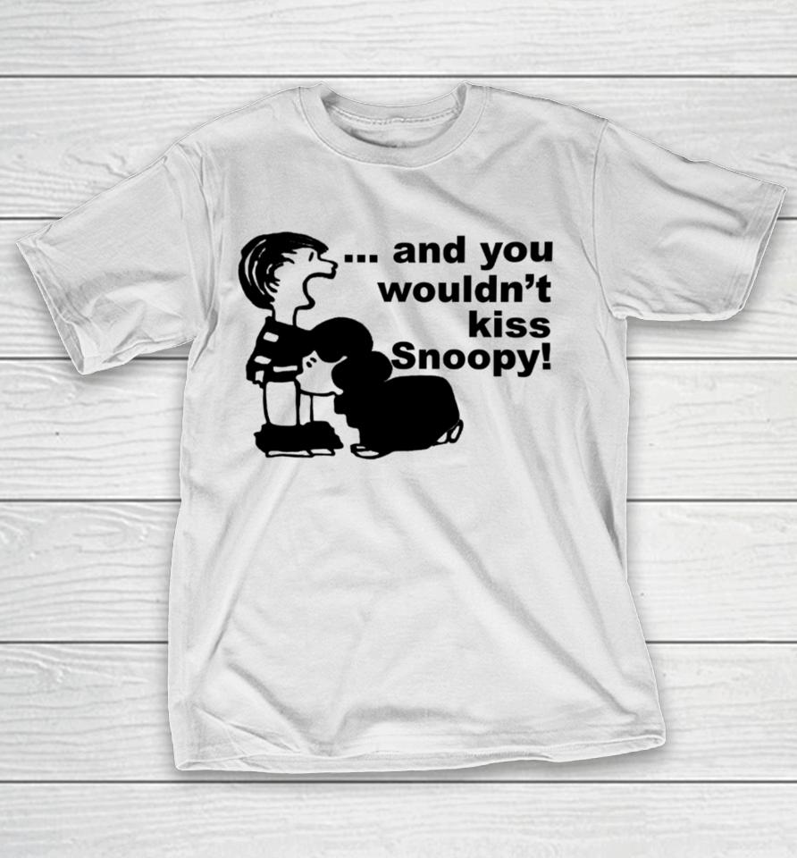 Sadboivtg And You Wouldn’t Kiss Snoopy T-Shirt