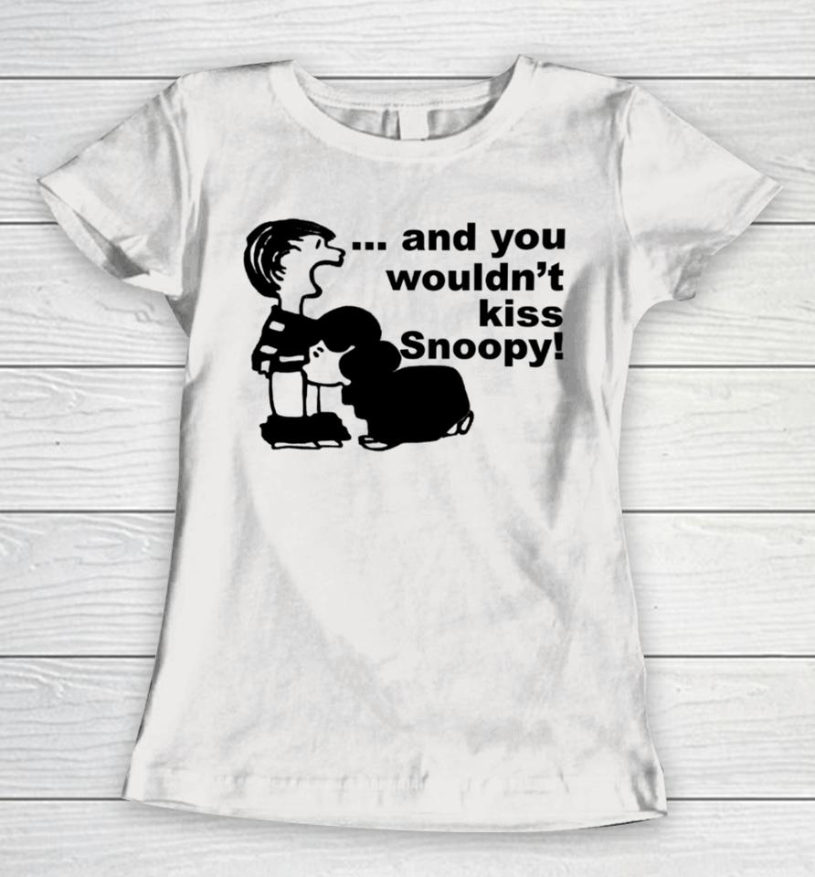 Sadboivtg And You Wouldn’t Kiss Snoopy Women T-Shirt