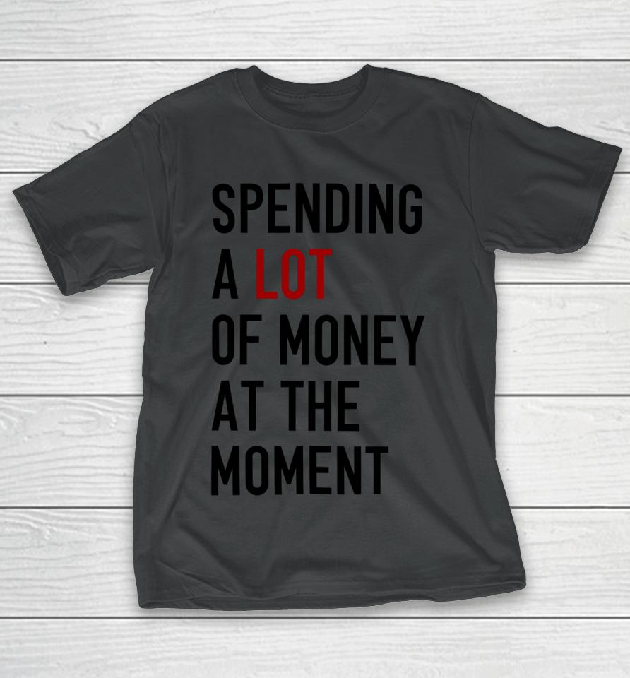 Sam Spending A Lot Of Money At The Moment T-Shirt