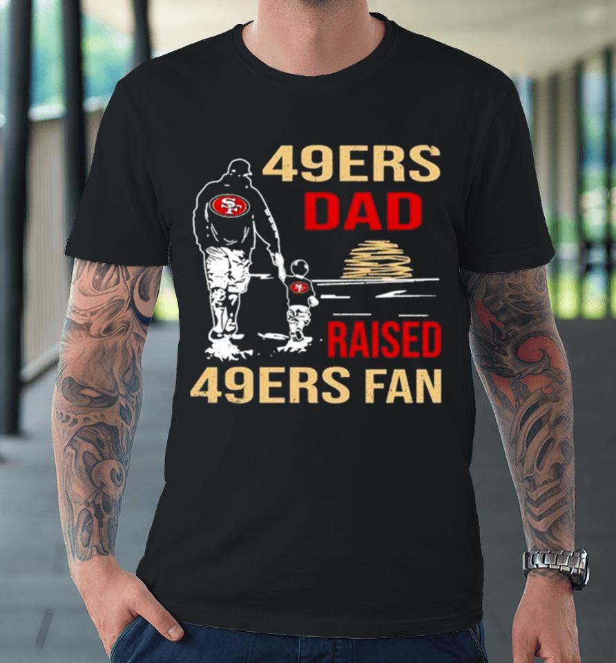 San Francisco 49Ers Dad Raised A 49Ers Fan Fathers Day Son Family Matching Premium T-Shirt