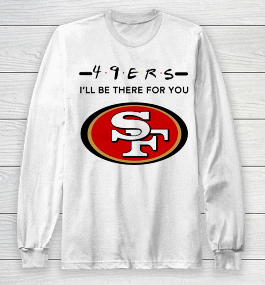 San Francisco 49Ers Logo I’ll Be There For You Nfl Long Sleeve T-Shirt