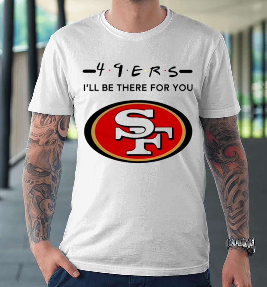 San Francisco 49Ers Logo I’ll Be There For You Nfl Premium T-Shirt