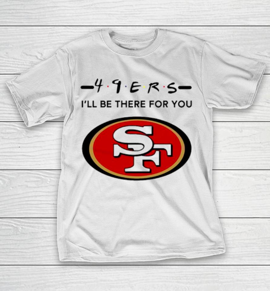 San Francisco 49Ers Logo I’ll Be There For You Nfl T-Shirt