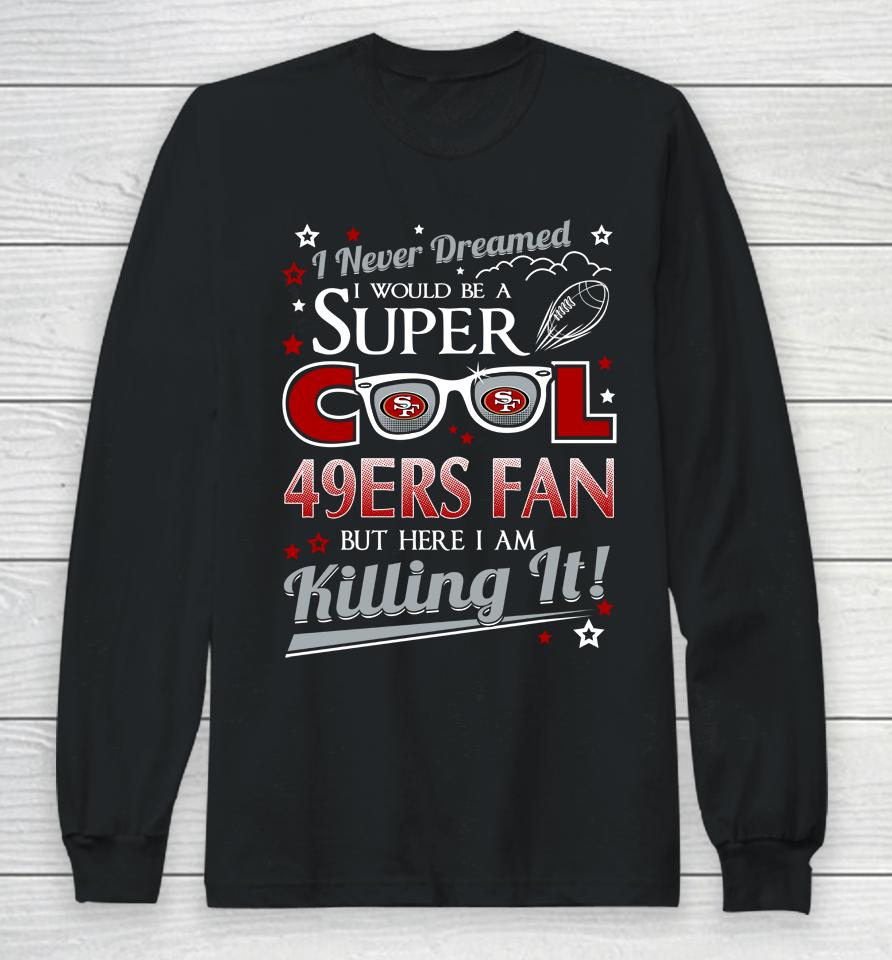 San Francisco 49Ers Nfl Football I Never Dreamed I Would Be Super Cool Fan Long Sleeve T-Shirt
