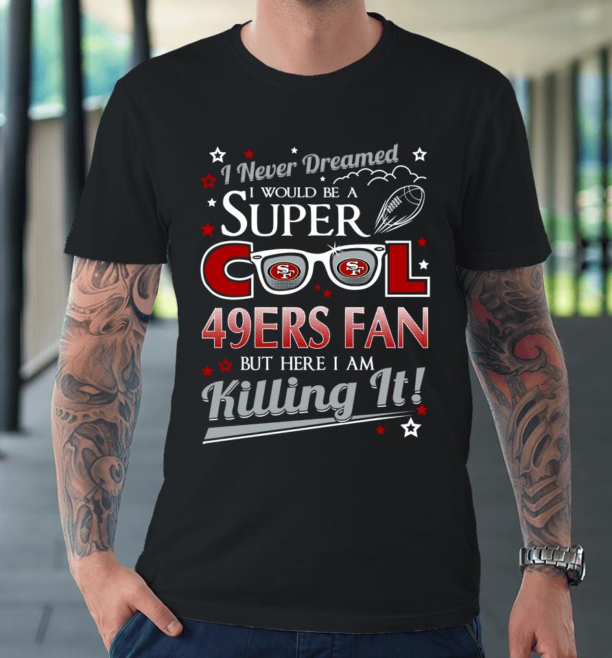 San Francisco 49Ers Nfl Football I Never Dreamed I Would Be Super Cool Fan Premium T-Shirt