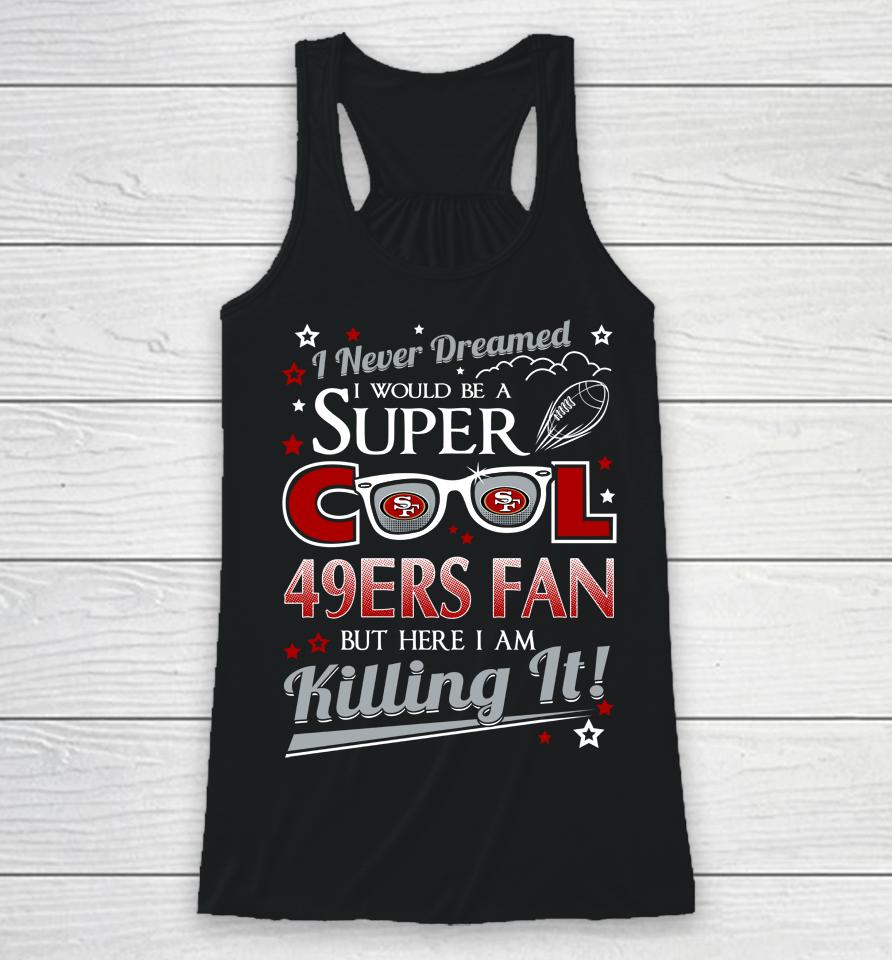 San Francisco 49Ers Nfl Football I Never Dreamed I Would Be Super Cool Fan Racerback Tank