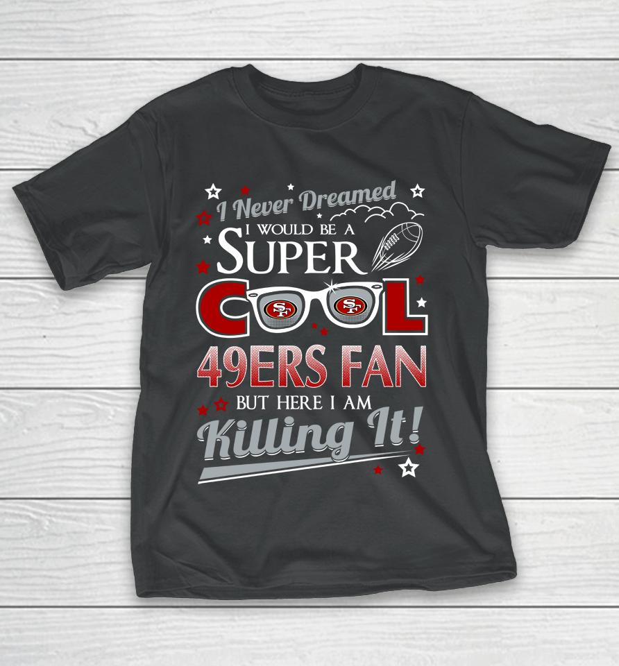 San Francisco 49Ers Nfl Football I Never Dreamed I Would Be Super Cool Fan T-Shirt