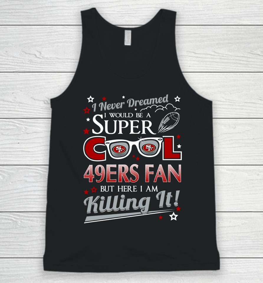 San Francisco 49Ers Nfl Football I Never Dreamed I Would Be Super Cool Fan Unisex Tank Top