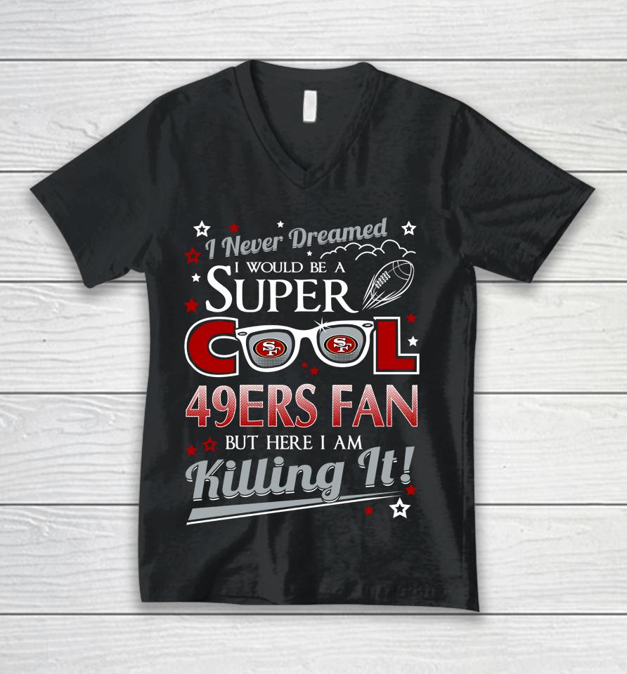 San Francisco 49Ers Nfl Football I Never Dreamed I Would Be Super Cool Fan Unisex V-Neck T-Shirt