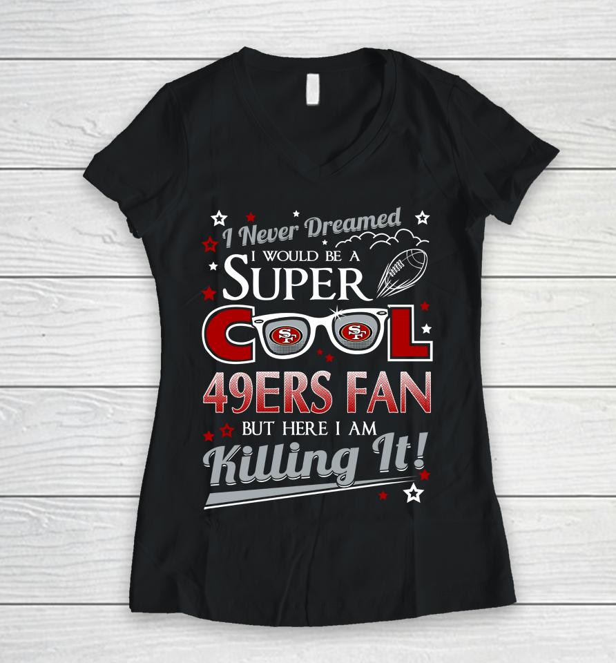San Francisco 49Ers Nfl Football I Never Dreamed I Would Be Super Cool Fan Women V-Neck T-Shirt