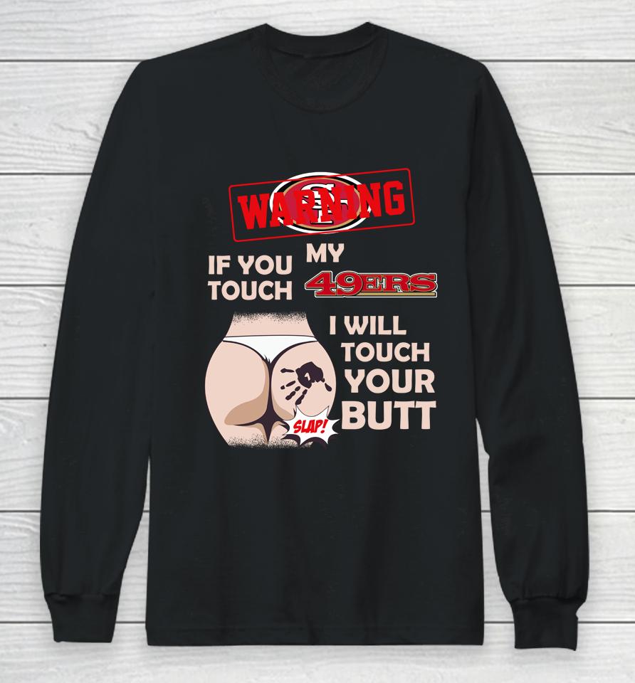 San Francisco 49Ers Nfl Football Warning If You Touch My Team I Will Touch My Butt Long Sleeve T-Shirt