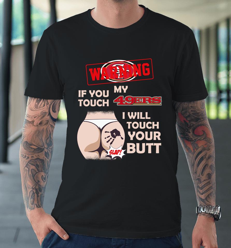 San Francisco 49Ers Nfl Football Warning If You Touch My Team I Will Touch My Butt Premium T-Shirt