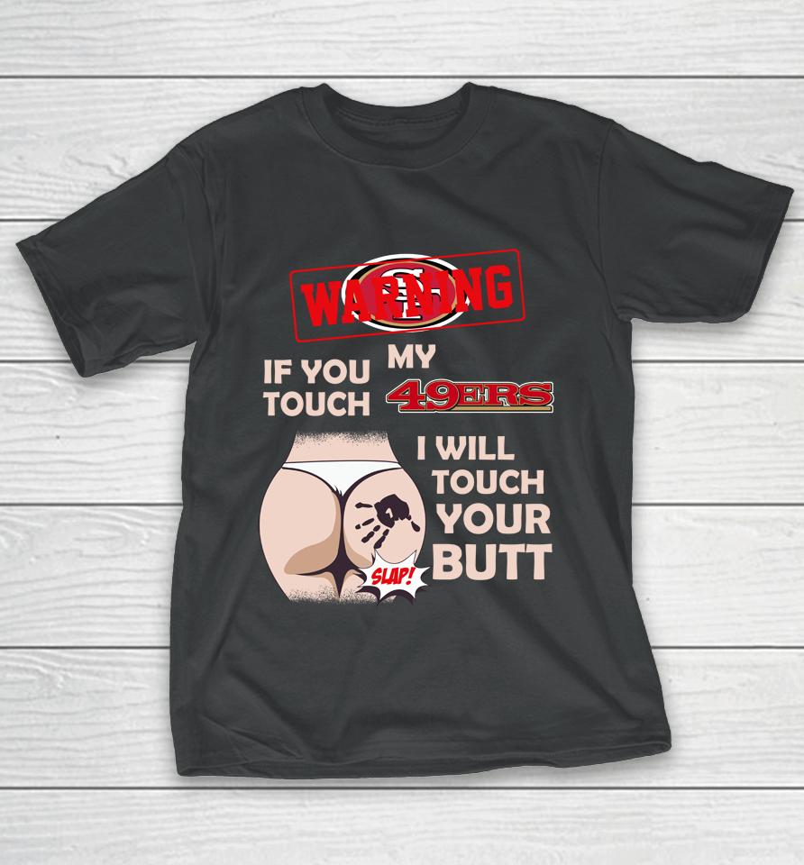 San Francisco 49Ers Nfl Football Warning If You Touch My Team I Will Touch My Butt T-Shirt