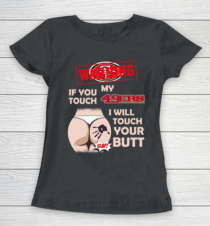 San Francisco 49Ers Nfl Football Warning If You Touch My Team I Will Touch My Butt Women T-Shirt