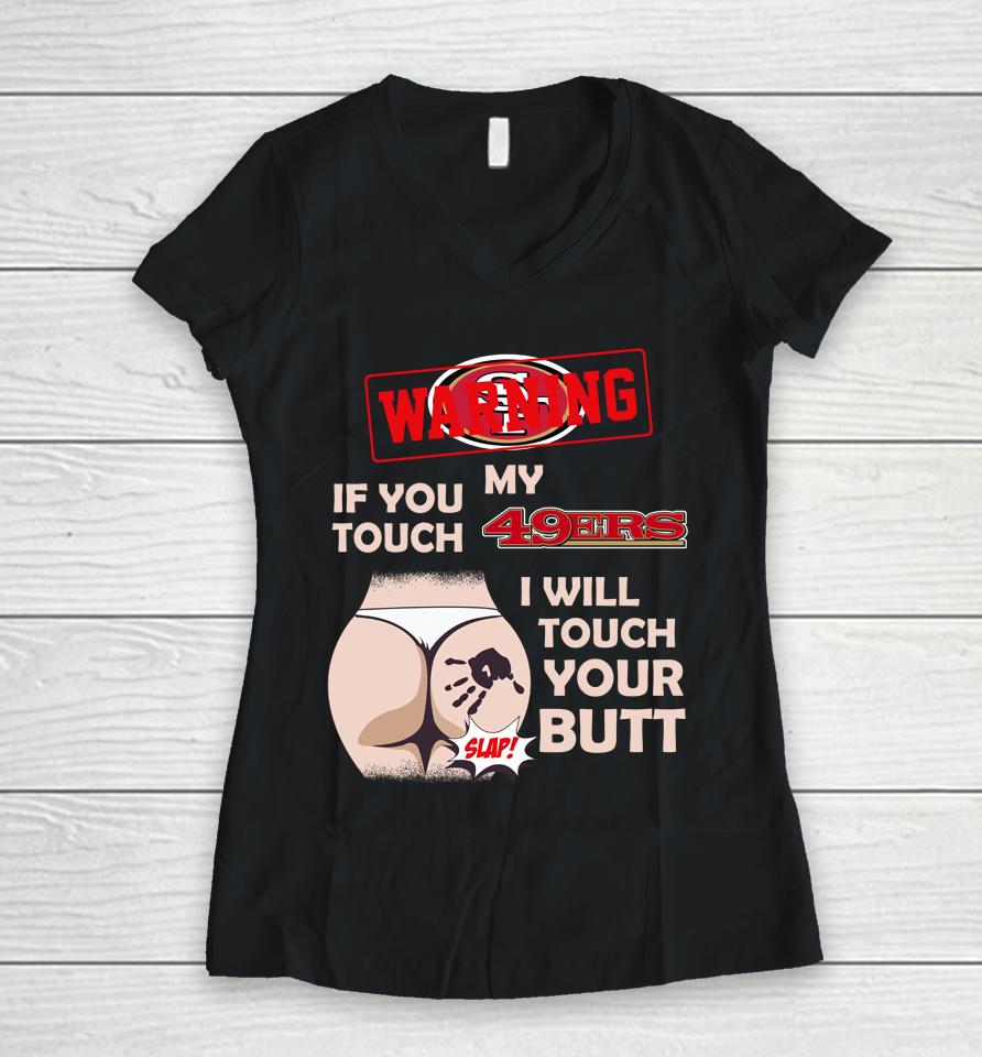 San Francisco 49Ers Nfl Football Warning If You Touch My Team I Will Touch My Butt Women V-Neck T-Shirt