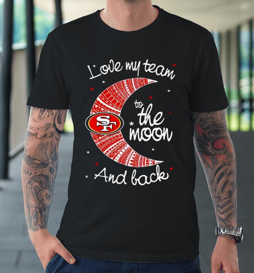 San Francisco 49Ers Nfl I Love My Team To The Moon And Back Premium T-Shirt