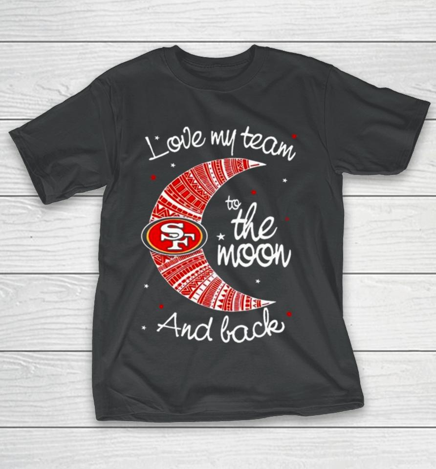 San Francisco 49Ers Nfl I Love My Team To The Moon And Back T-Shirt