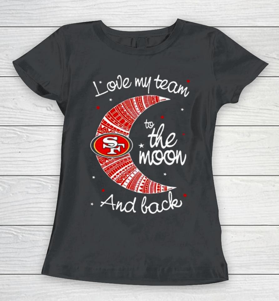 San Francisco 49Ers Nfl I Love My Team To The Moon And Back Women T-Shirt