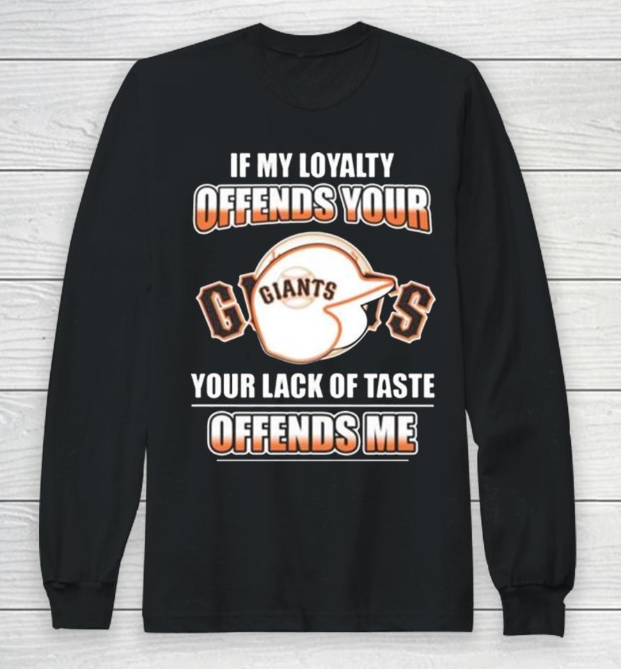 San Francisco Giants If My Loyalty Offends Your Your Lack Of Taste Offends Me Long Sleeve T-Shirt
