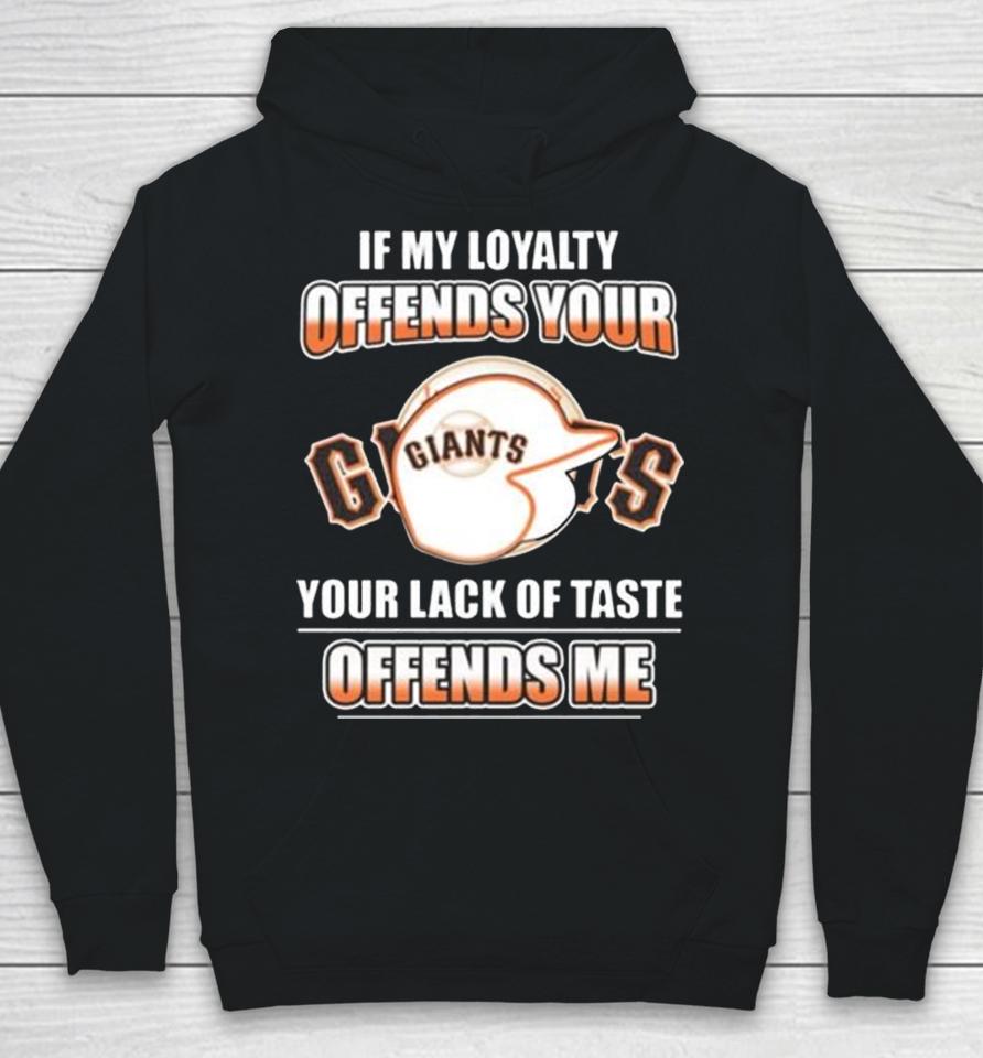 San Francisco Giants If My Loyalty Offends Your Your Lack Of Taste Offends Me Hoodie