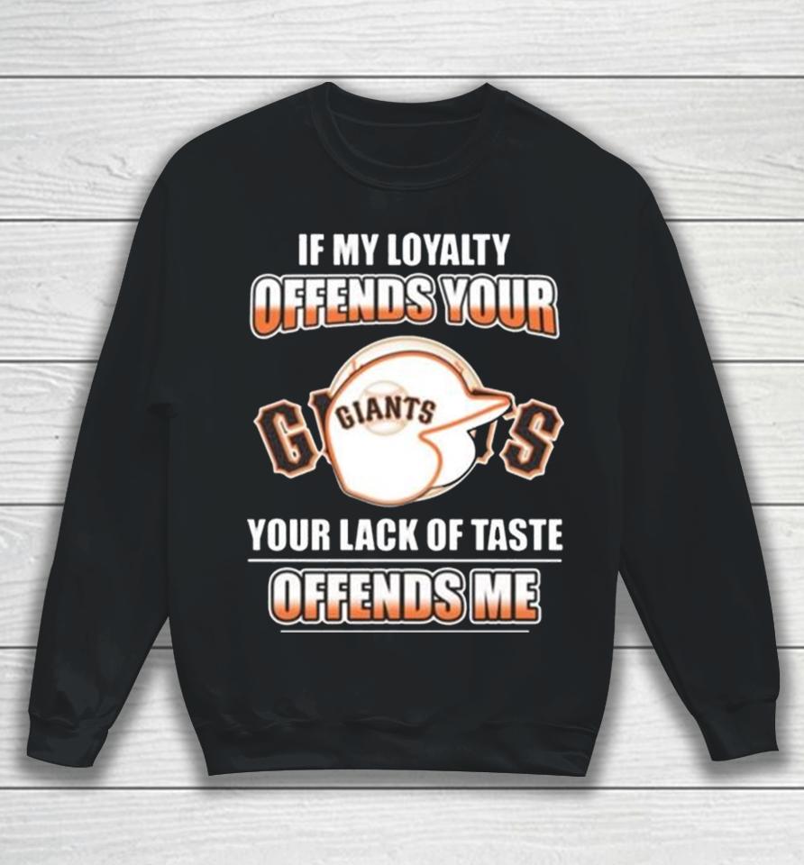 San Francisco Giants If My Loyalty Offends Your Your Lack Of Taste Offends Me Sweatshirt
