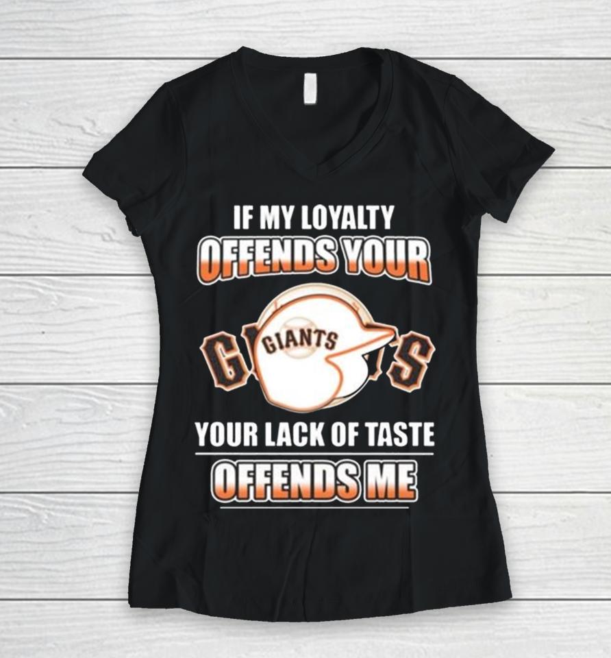 San Francisco Giants If My Loyalty Offends Your Your Lack Of Taste Offends Me Women V-Neck T-Shirt