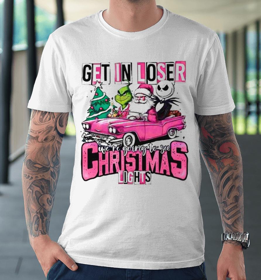 Santa Claus Grinch And Jack Skellington Get In Loser We’re Going To See Christmas Lights Premium T-Shirt